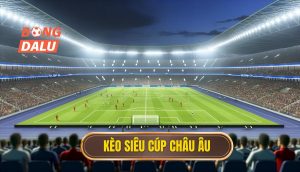 Kèo siêu cúp châu Âu