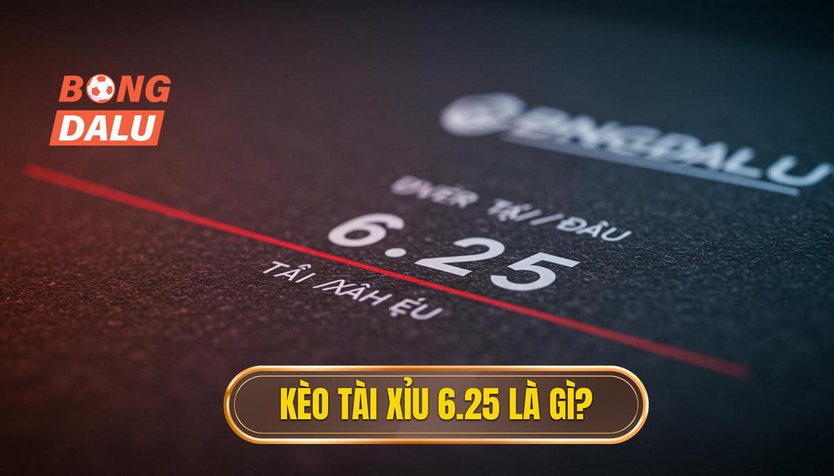 1. Định Nghĩa Cơ Bản_ Kèo Tài Xỉu 6.25 Là Gì_