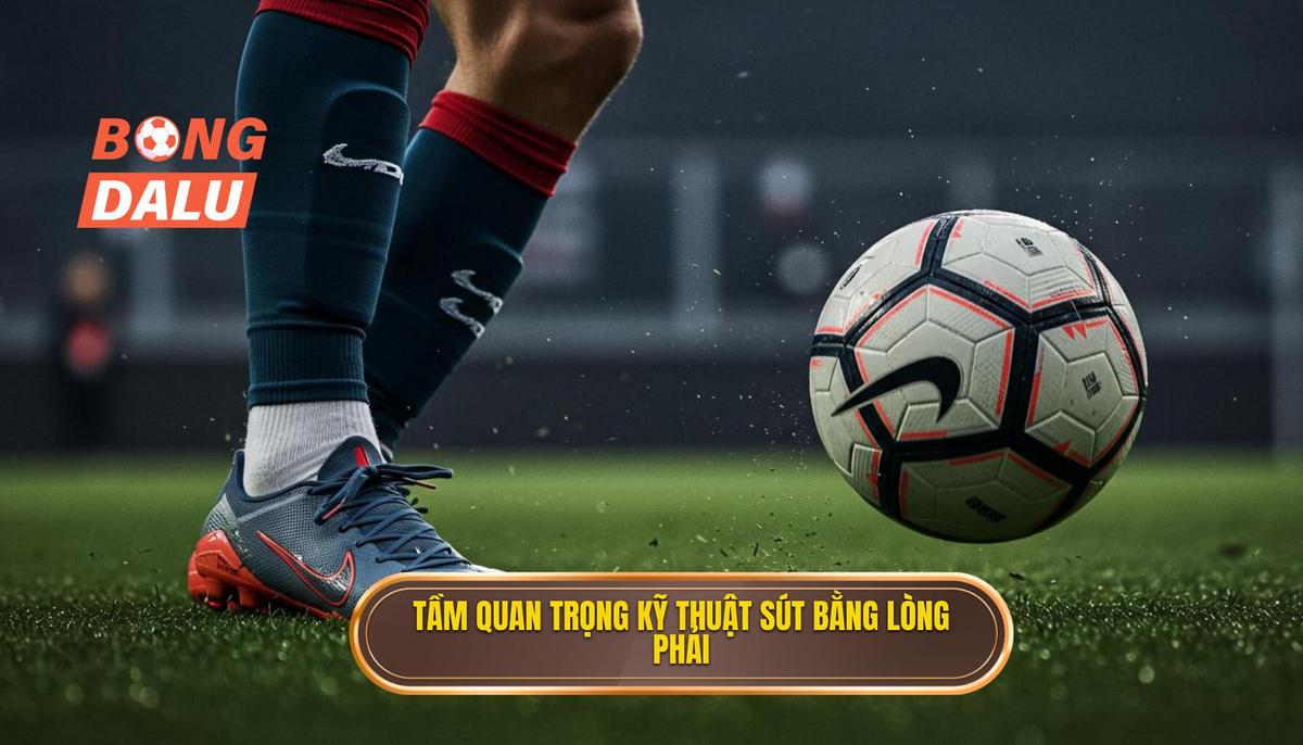 1. Tầm Quan Trọng Của Kỹ Thuật Sút Bóng Bằng Lòng Bàn Chân Phải