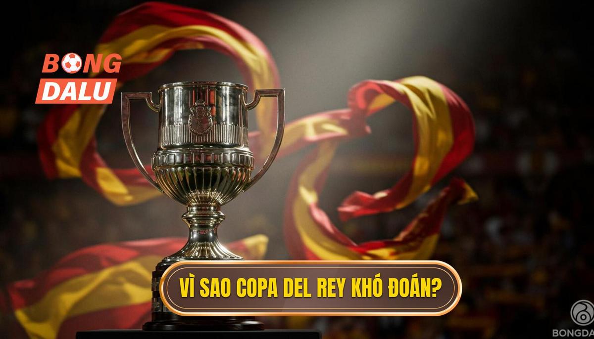 Phân Tích Đặc Thù Copa del Rey_ Tại Sao Cúp Nhà Vua Luôn Khó Đoán_