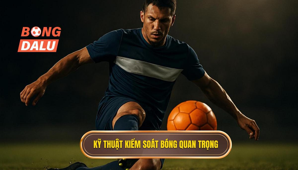 Các kỹ thuật kiểm soát bóng then chốt