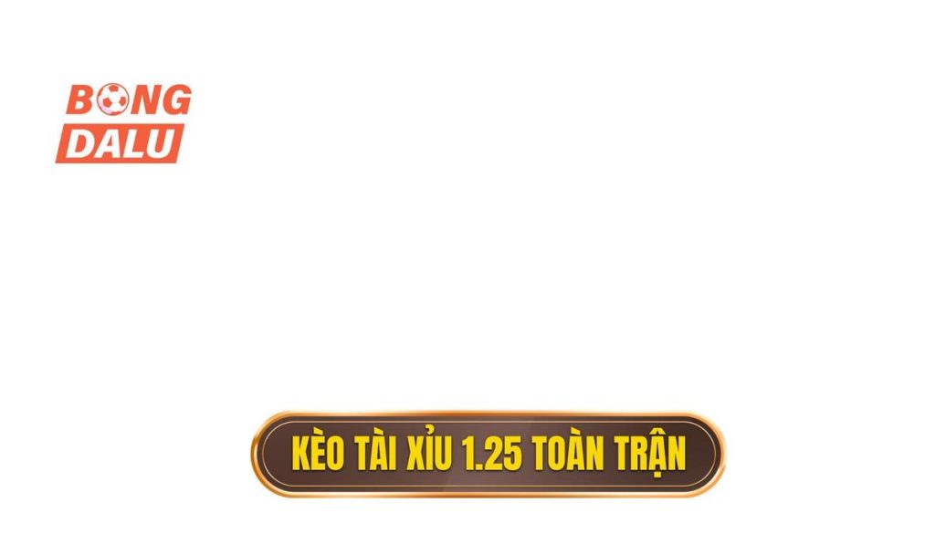 Kèo tài xỉu 1.25 toàn trận