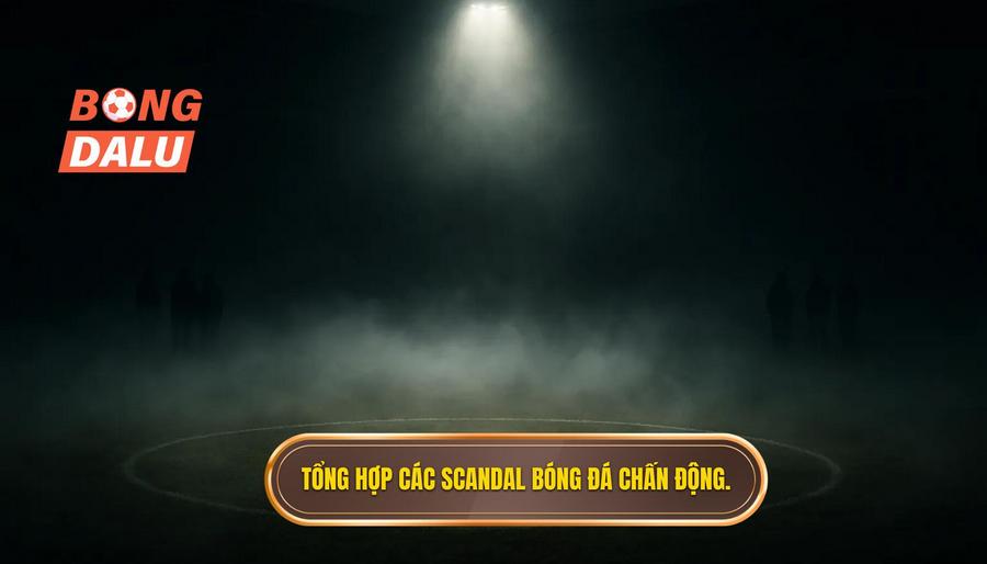 3. Tổng hợp các scandal bóng đá chấn động.