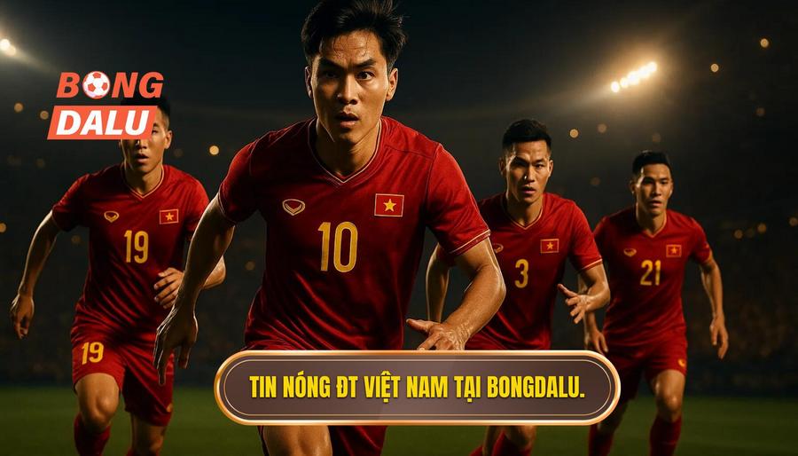 Tin nóng ĐT Việt Nam tại BONGDALU.