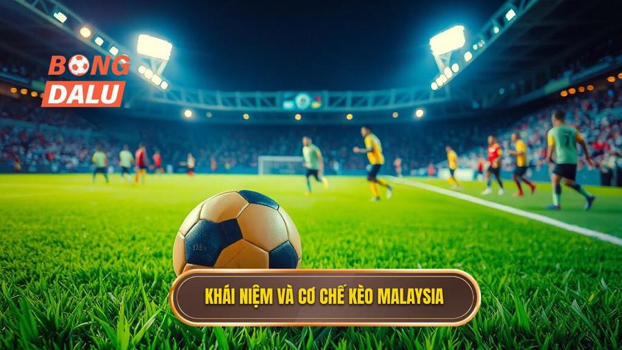 1. Khái niệm và cơ chế kèo Malaysia